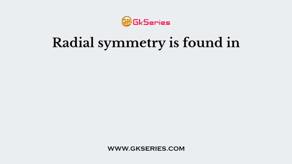 Radial symmetry is found in