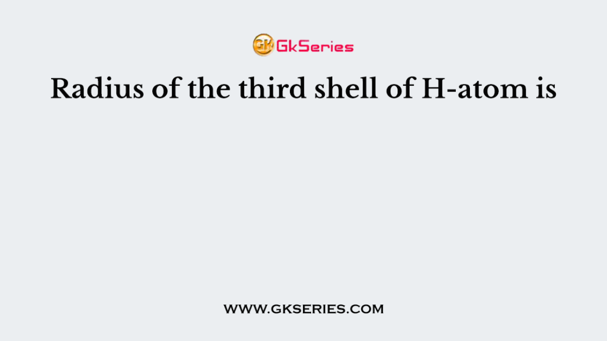 Radius of the third shell of H-atom is