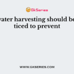 Rain water harvesting should be practiced to prevent