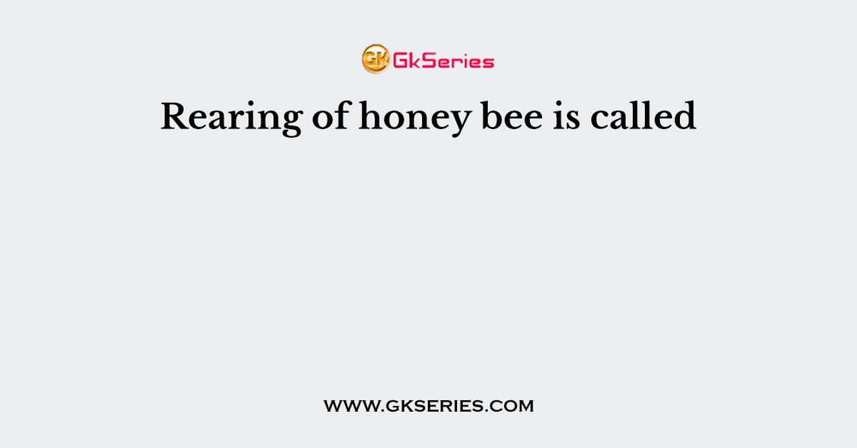 Rearing of honey bee is called