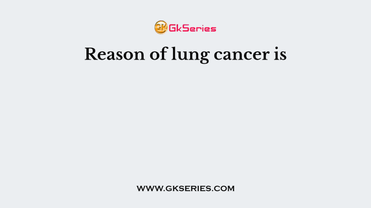 Reason of lung cancer is