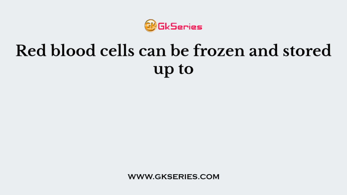Red blood cells can be frozen and stored up to