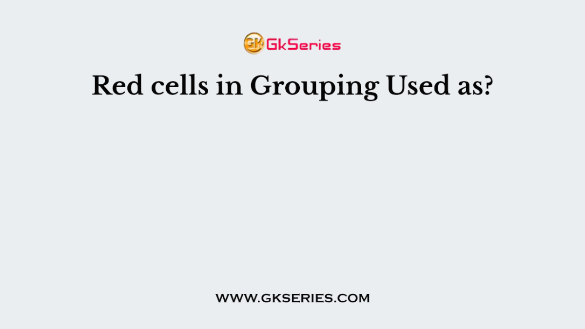 Red cells in Grouping Used as?