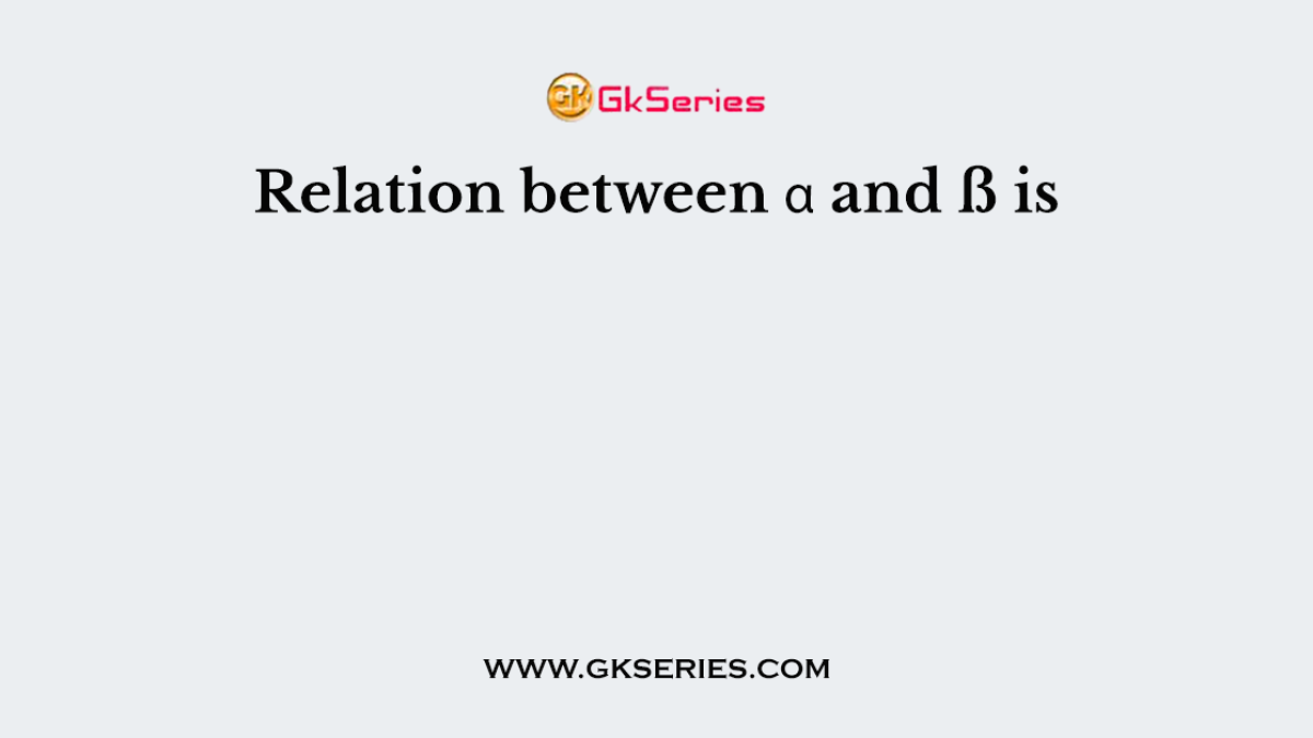 Relation between α and ß is