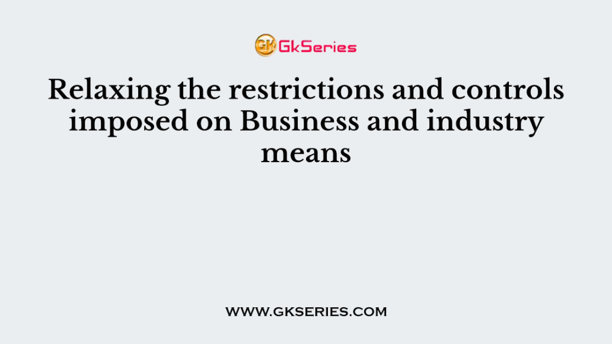 Relaxing the restrictions and controls imposed on Business and industry means