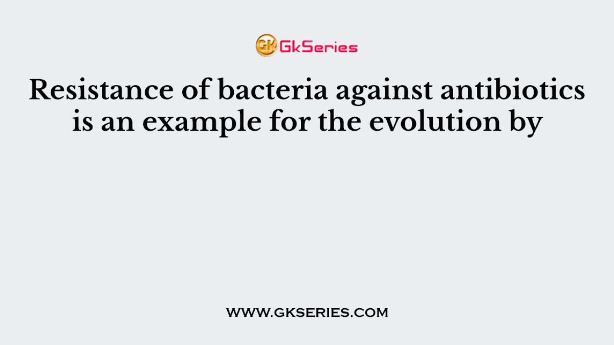 Resistance of bacteria against antibiotics is an example for the evolution by