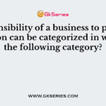 Responsibility of a business to prevent pollution can be categorized in which of the following category?