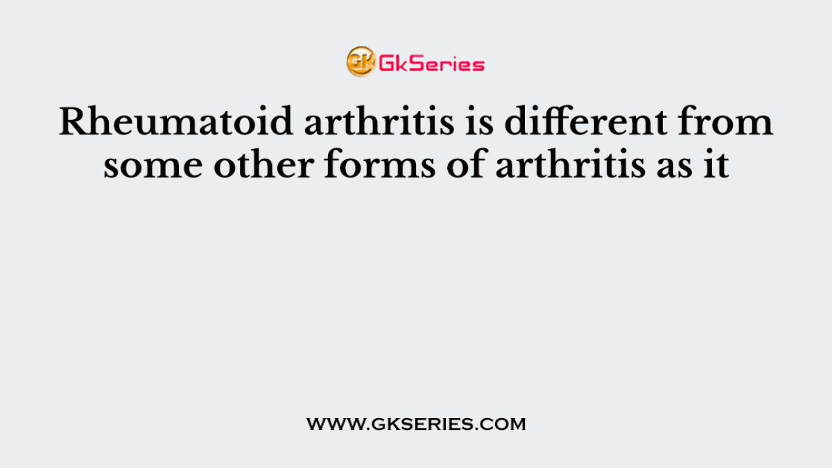 Rheumatoid arthritis is different from some other forms of arthritis as it