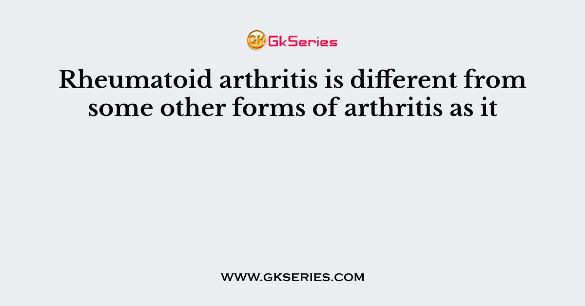 Rheumatoid arthritis is different from some other forms of arthritis as it