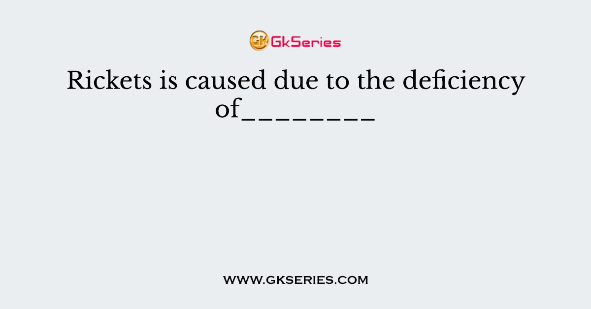 Rickets is caused due to the deficiency of________