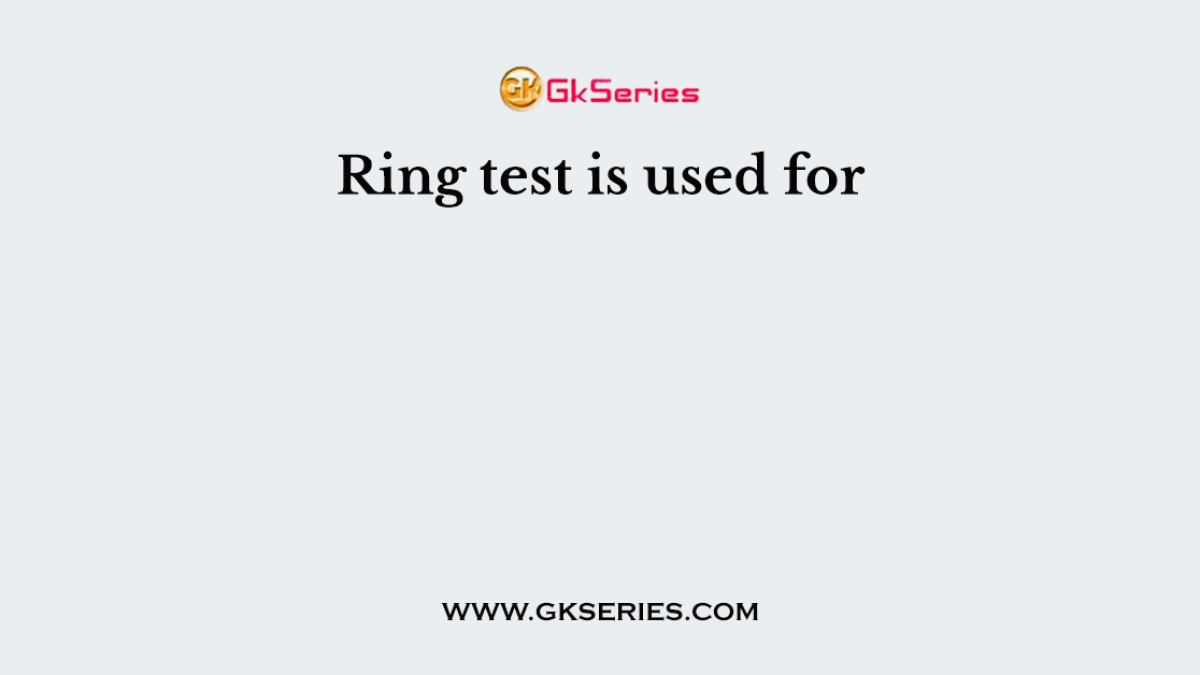 Ring test is used for