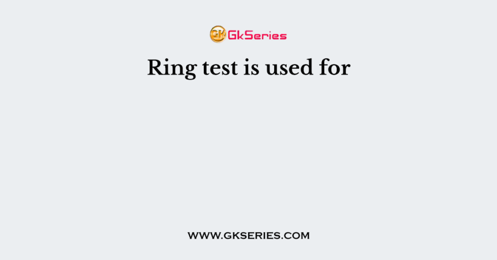 Ring test is used for
