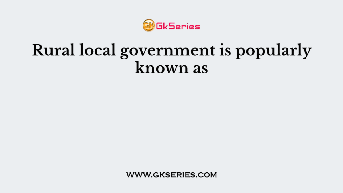Rural local government is popularly known as