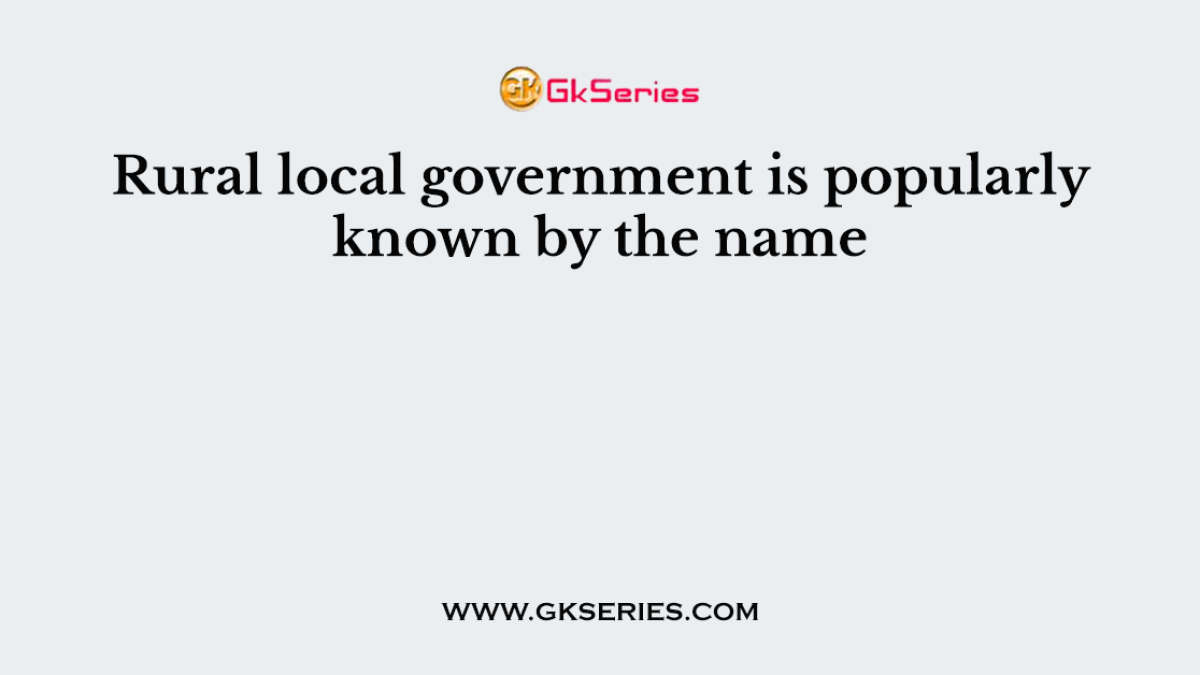 Rural local government is popularly known by the name