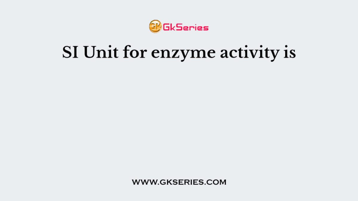 SI Unit for enzyme activity is