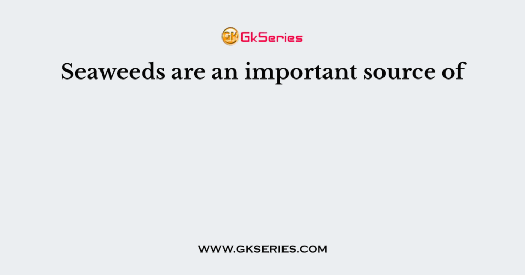 Seaweeds are an important source of