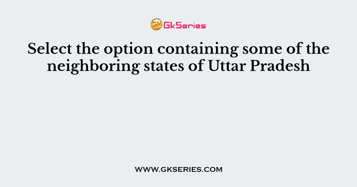 Select the option containing some of the neighboring states of Uttar Pradesh