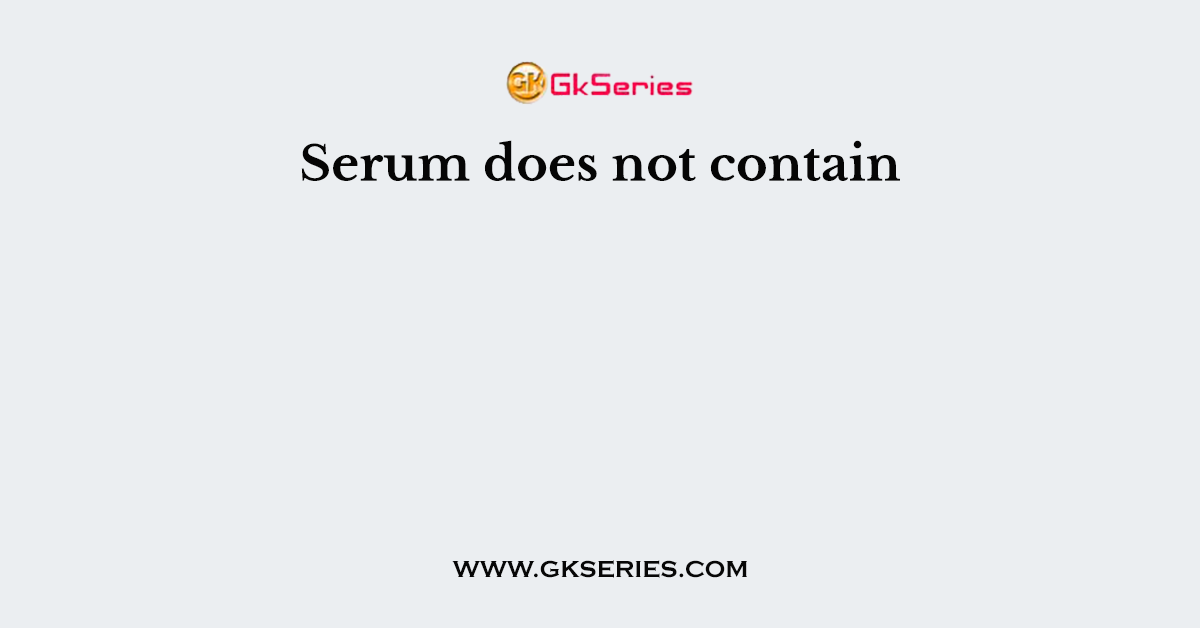 Serum does not contain
