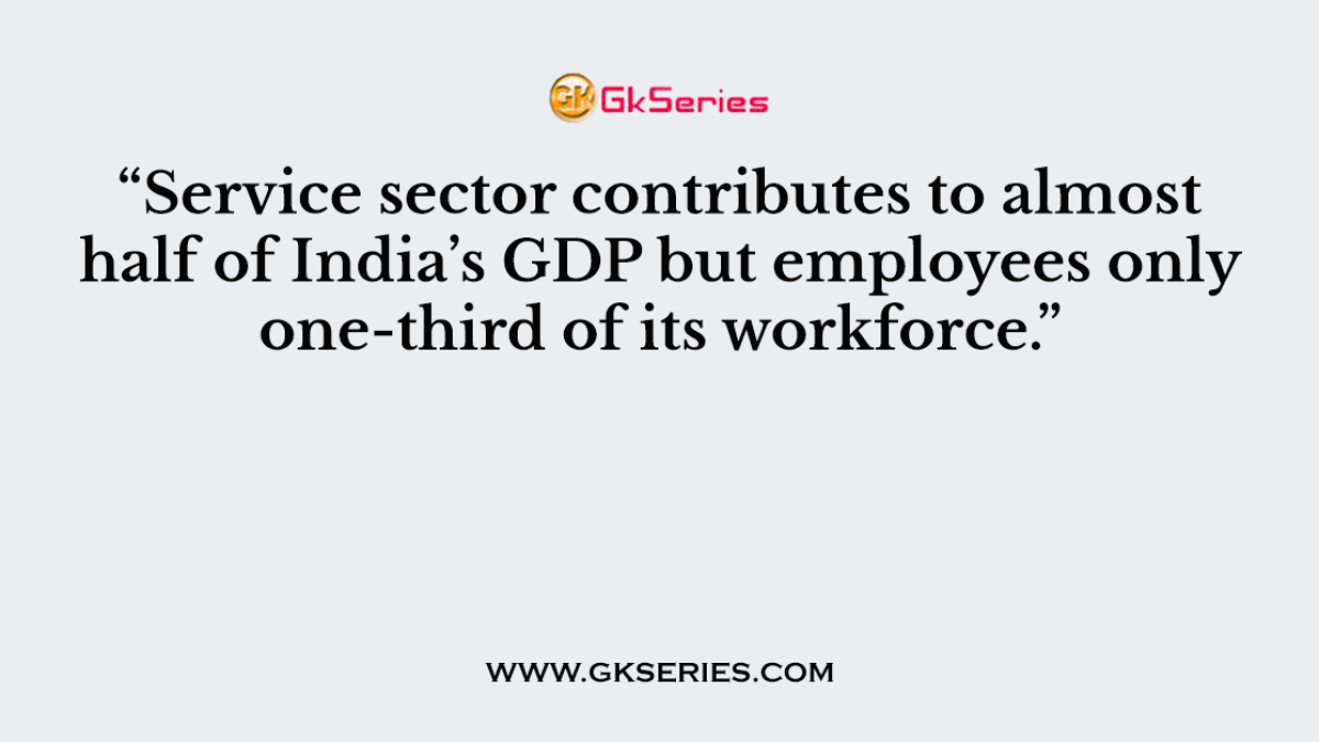 “Service sector contributes to almost half of India’s GDP but employees only one-third of its workforce.”