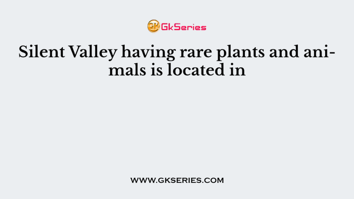 Silent Valley having rare plants and animals is located in