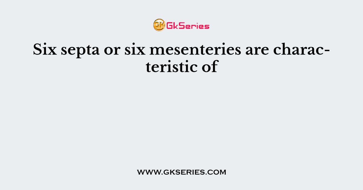 Six septa or six mesenteries are characteristic of