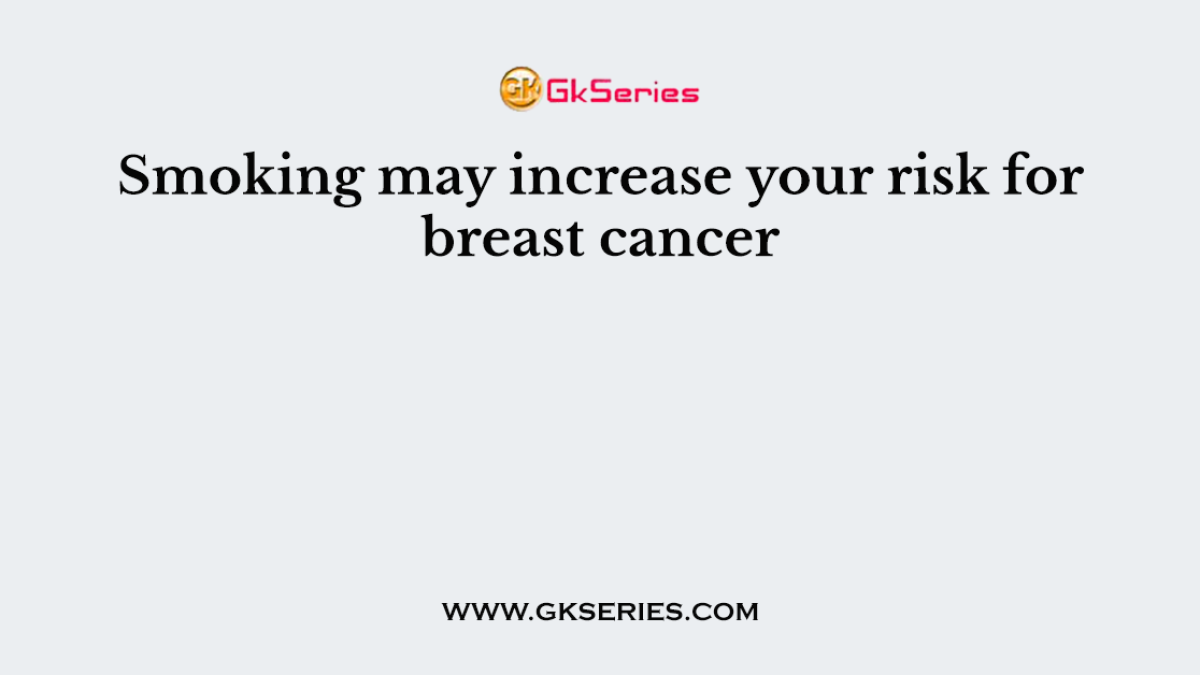 Smoking may increase your risk for breast cancer
