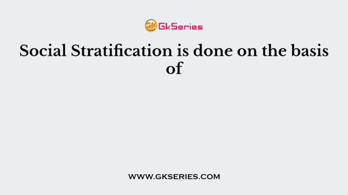 Social Stratification is done on the basis of