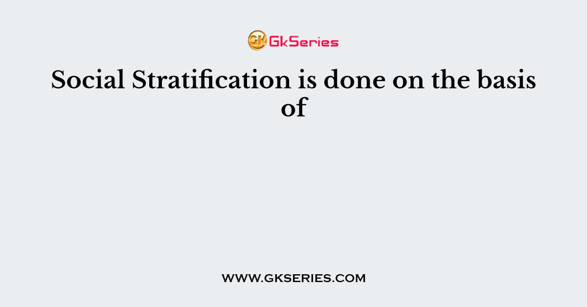 Social Stratification is done on the basis of