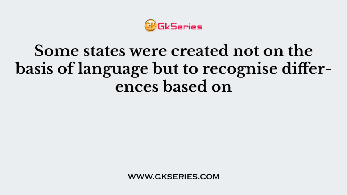 Some states were created not on the basis of language but to recognise differences based on
