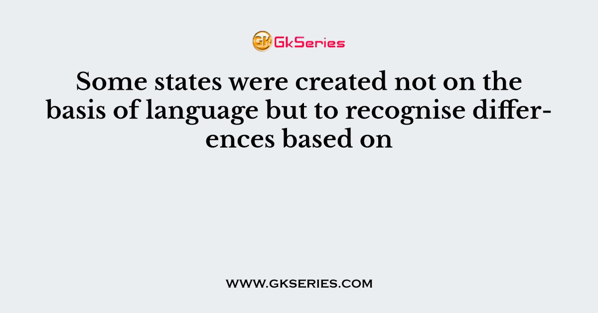 Some states were created not on the basis of language but to recognise differences based on
