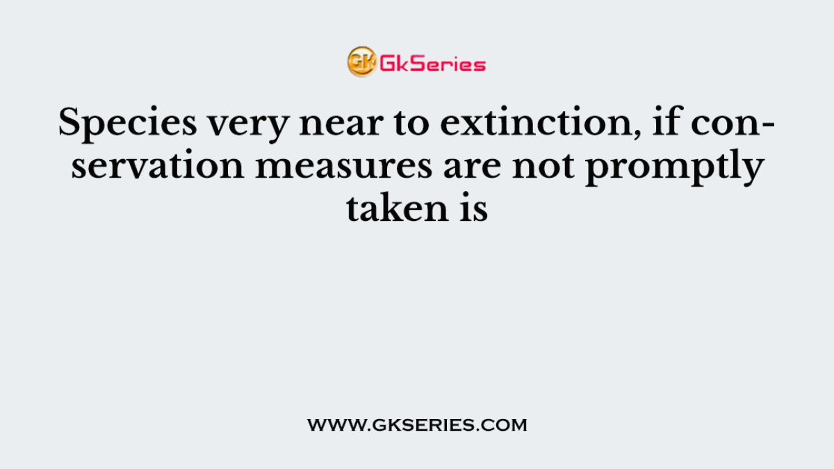 Species very near to extinction, if conservation measures are not promptly taken is
