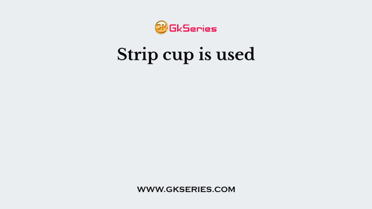 Strip cup is used
