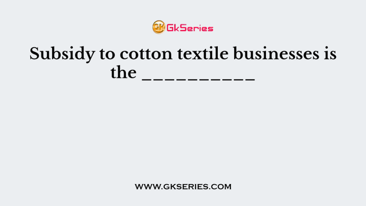 Subsidy to cotton textile businesses is the __________