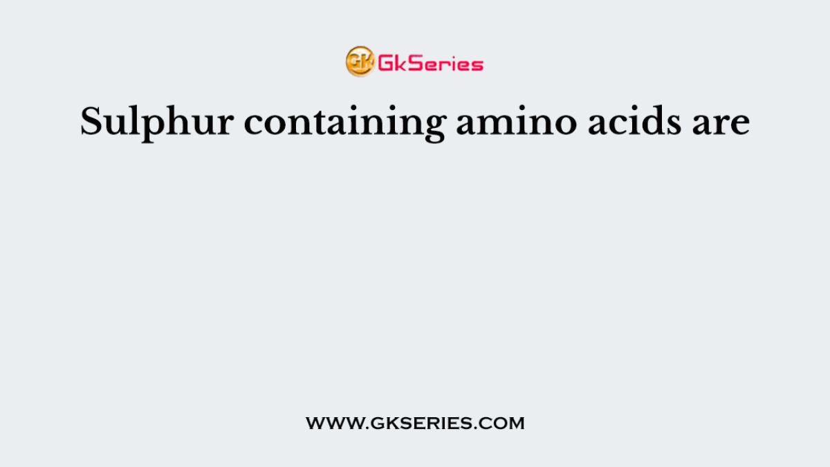 Sulphur containing amino acids are