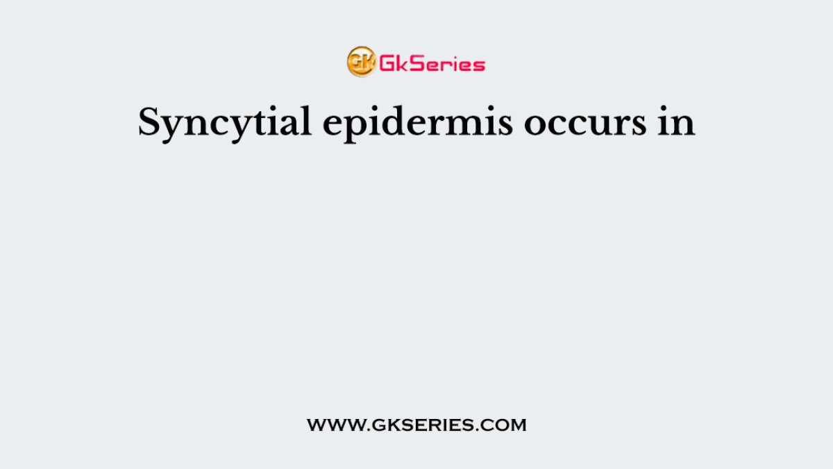 Syncytial epidermis occurs in