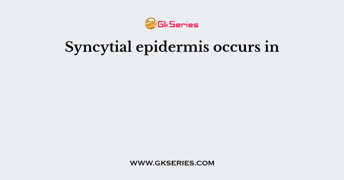 Syncytial epidermis occurs in