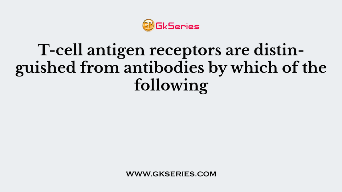 T-cell antigen receptors are distinguished from antibodies by which of the following