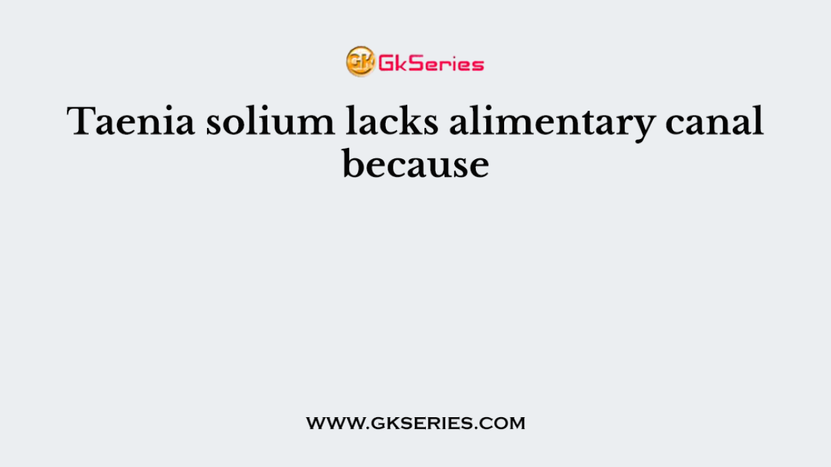 Taenia solium lacks alimentary canal because