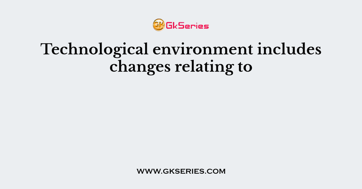 Technological environment includes changes relating to
