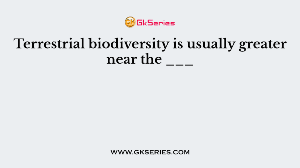 Terrestrial biodiversity is usually greater near the ___