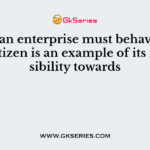 That an enterprise must behave as a good citizen is an example of its responsibility towards