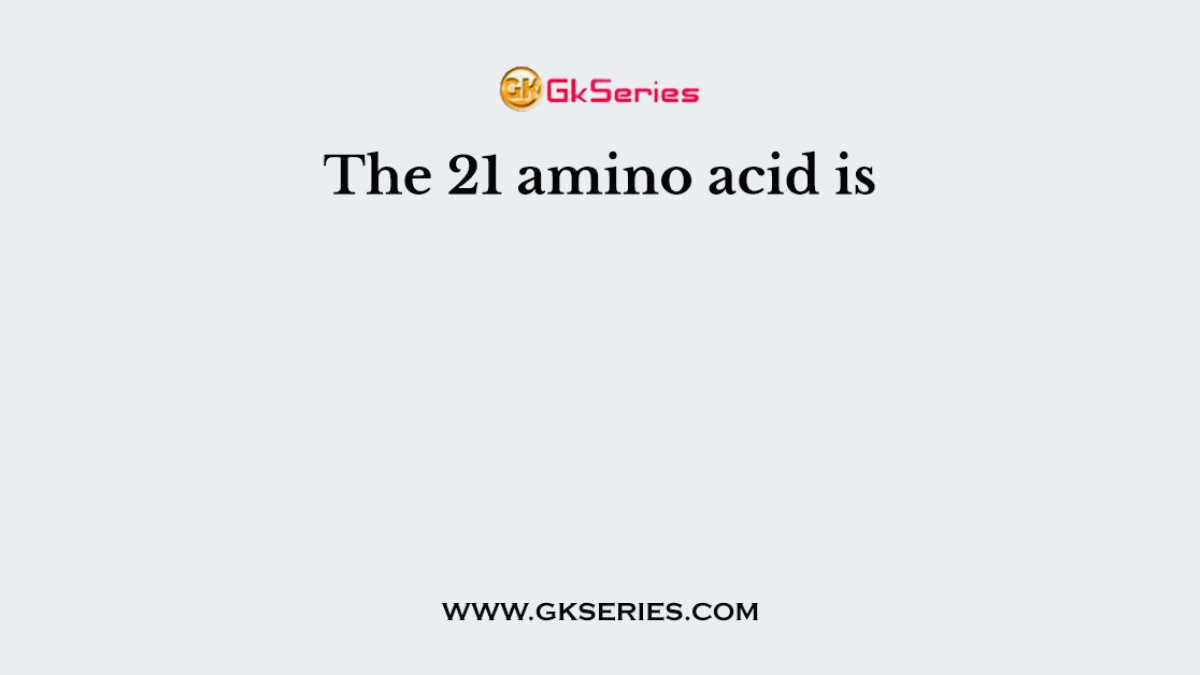 The 21 amino acid is