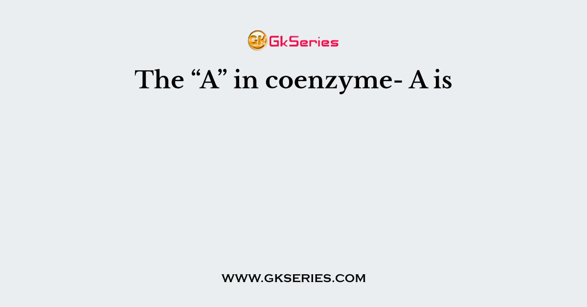 The “A” in coenzyme- A is