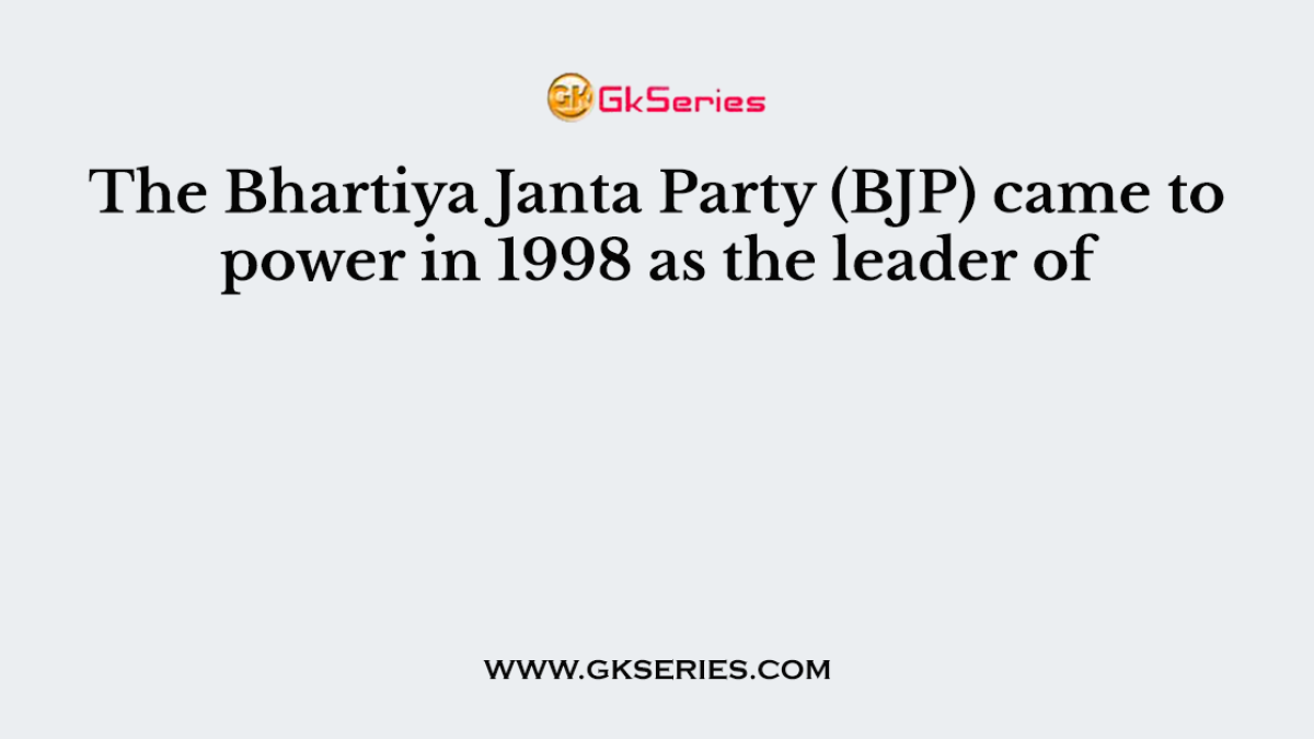 The Bhartiya Janta Party (BJP) came to power in 1998 as the leader of