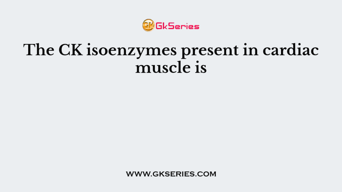 The CK isoenzymes present in cardiac muscle is