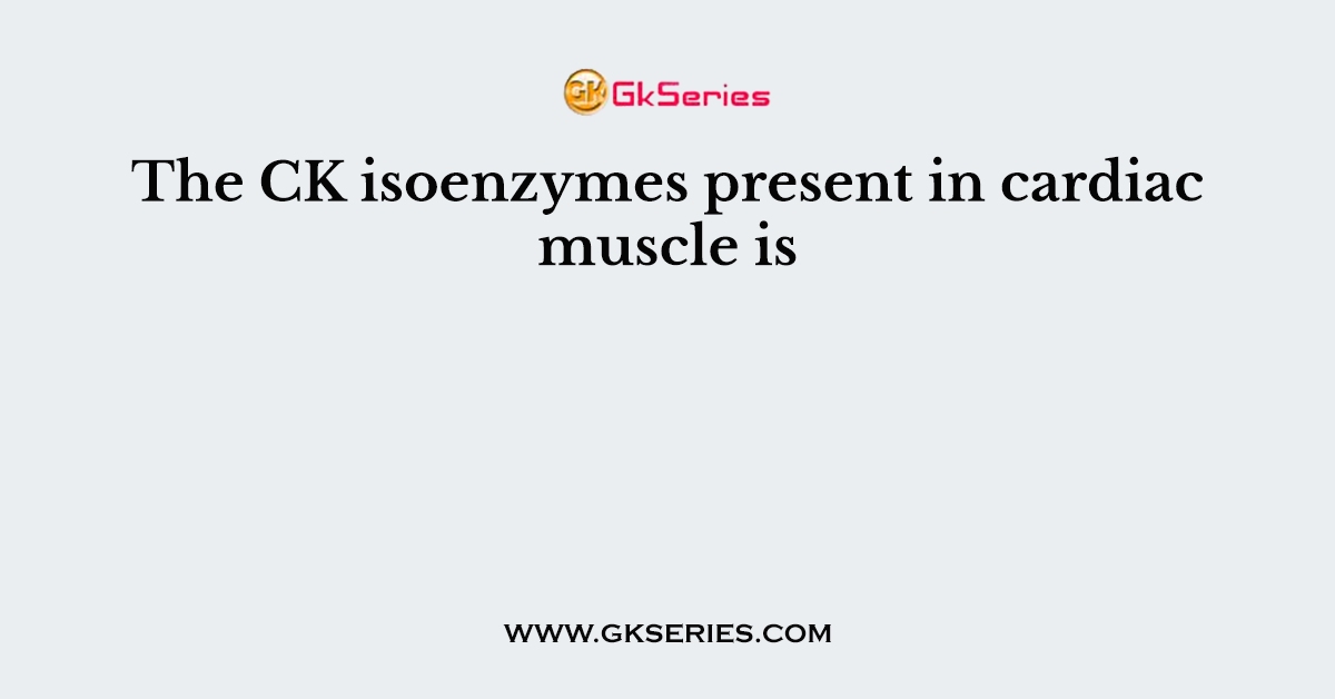 The CK isoenzymes present in cardiac muscle is