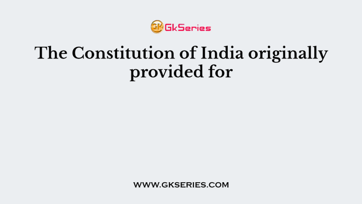 The Constitution of India originally provided for