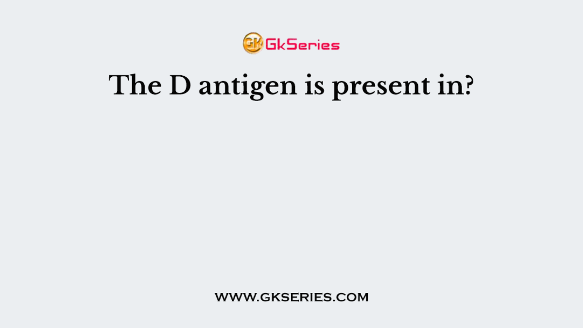 The D antigen is present in?