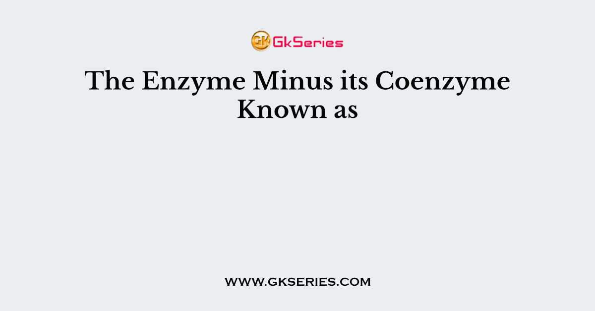 The Enzyme Minus its Coenzyme Known as