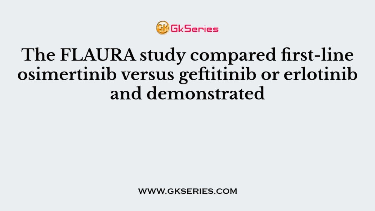 The FLAURA study compared first-line osimertinib versus geftitinib or erlotinib and demonstrated